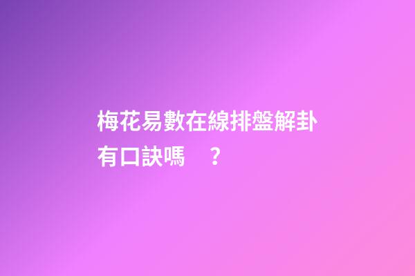 梅花易數在線排盤解卦有口訣嗎？
